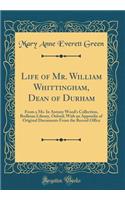 Life of Mr. William Whittingham, Dean of Durham: From a Ms. in Antony Wood's Collection, Bodleian Library, Oxford; With an Appendix of Original Documents from the Record Office (Classic Reprint)