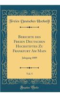 Berichte Des Freien Deutschen Hochstiftes Zu Frankfurt Am Main, Vol. 5: Jahrgang 1889 (Classic Reprint): Jahrgang 1889 (Classic Reprint)