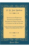 Noticias de Portugal Escritas Por Manoel Severim de Faria Chantre, E Conego Da Sï¿½ de Evora, Vol. 2: Em Que Se Declarao as Grandes Commodidades, Que Tem Para Crescer Em Gente, Industria, Commercio, Riquezas, E Forï¿½as Militares Por Mar, E Terra