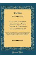 Euclidis Elementa Geometrica, Novo Ordine Ac Methodo Fere, Demonstrata: Unà Cum Nicolai Mercatoris in Geometriam Introductione Brevi, Quâ Magnitudinum Ortus Ex Genuinis Principiis, Et Ortarum Affectiones Ex Ipsa Genesi Derivantur (Classic Reprint)
