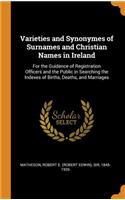 Varieties and Synonymes of Surnames and Christian Names in Ireland: For the Guidance of Registration Officers and the Public in Searching the Indexes of Births, Deaths, and Marriages