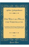 Die Welt ALS Wille Und Vorstellung, Vol. 1: Vier BÃ¼cher, Nebst Einem Anhange, Der Die Kritik Der Kantischen Philosophie EnthÃ¤lt (Classic Reprint): Vier BÃ¼cher, Nebst Einem Anhange, Der Die Kritik Der Kantischen Philosophie EnthÃ¤lt (Classic Reprint)