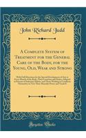 A Complete System of Treatment for the General Care of the Body, for the Young, Old, Weak and Strong: With Full Directions for the Special Development of Any or Every Muscle of the Body, Their Locations and Duties; Adapted to Persons of Sedentary H