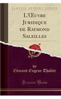 L'Oeuvre Juridique de Raymond Saleilles (Classic Reprint)