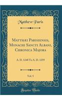 Matthæi Parisiensis, Monachi Sancti Albani, Chronica Majora, Vol. 5: A. D. 1248 to A. D. 1259 (Classic Reprint)
