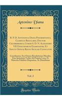 R. P. D. Antoninus Diana Panormitanus, Clericus Regularis, Doctor Celeberrimus, Coram S. D. N. Alexandro VII Episcoporum Examinator, Et Sancti Officij Regni Siciliae Consultor, Vol. 2: Coordinatus, Seu Omnes Resolutiones Morales, Eius Ipsissimis Ve