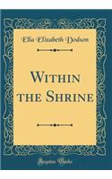 Within the Shrine (Classic Reprint)