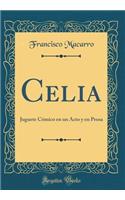 Celia: Juguete CÃ³mico En Un Acto Y En Prosa (Classic Reprint)