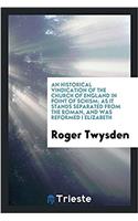 Historical Vindication of the Church of England in Point of Schism; As It Stands Separated from the Roman, and Was Reformed I Elizabeth