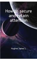 How to Secure and Retain Attention