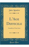 L'Age Difficile: Comédie en Trois Actes (Classic Reprint)
