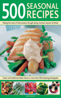 500 Seasonal Recipes: Making the Most of Fresh Produce Through Spring, Summer, Autumn and Winter: Classic and Traditional Dishes Shown in More Than 480 Tempting Photograp