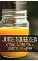 Juice Squeezed: Lessons Learned from a Quest to Live Happier