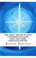 Only Truth Is Love. a Journey of Love, Loss and Hope Through Poetry.