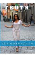 Truth To Triumph: A Spiritual Guide to Finding Your Truth