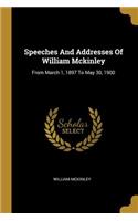 Speeches And Addresses Of William Mckinley: From March 1, 1897 To May 30, 1900