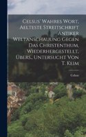 Celsus' Wahres Wort, Aelteste Streitschrift Antiker Weltanschauung Gegen Das Christenthum, Wiederhergestellt, Übers., Untersucht Von T. Keim