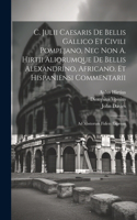 C. Julii Caesaris De Bellis Gallico Et Civili Pompejano, Nec Non A. Hirtii Aliorumque De Bellis Alexandrino, Africano, Et Hispaniensi Commentarii