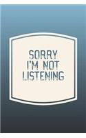 Sorry I'm Not Listening: Funny Sayings on the cover Journal 104 Lined Pages for Writing and Drawing, Everyday Humorous, 365 days to more Humor & Happiness Year Long Journal 