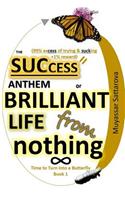 The Success Anthem or Brilliant Life from nothing: Time to Turn into a Butterfly