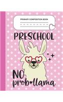 Primary Composition Book - Preschool No Prob-llama: Preschool Grade Level K-2 Learn To Draw and Write Journal With Drawing Space for Creative Pictures and Dotted MidLine for Handwriting Practice Noteb