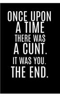 Once Upon a Time There Was a Cunt. It Was You. the End.