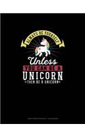 Always Be Yourself Unless You Can Be A Unicorn Then Be A Unicorn