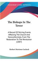 The Bishops In The Tower: A Record Of Stirring Events Affecting The Church And Nonconformists, From The Restoration To The Revolution (1887)(English)