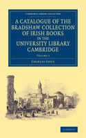 A Catalogue of the Bradshaw Collection of Irish Books in the University Library Cambridge: (Volume 1 A Catalogue of the Bradshaw Collection of Irish Books in the University Library Cambridge 3 Volume Set)