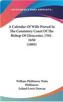 A Calendar of Wills Proved in the Consistory Court of the Bishop of Gloucester, 1541-1650 (1895)
