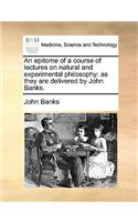 An Epitome of a Course of Lectures on Natural and Experimental Philosophy