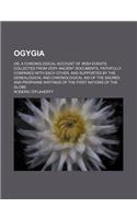 Ogygia (Volume 1); Or, a Chronological Account of Irish Events Collected from Very Ancient Documents, Faithfully Compared with Each Other, and Supported by the Genealogical and Chronological Aid of the Sacred and Prophane Writings of the First Nati