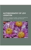 Autobiography of Levi Leighton; Written at the Age of 72 Years to Which Is Added His Views on Government, Religion and Theology