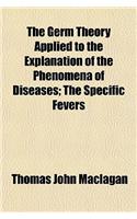 The Germ Theory Applied to the Explanation of the Phenomena of Diseases; The Specific Fevers: (English)