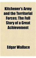 Kitchener's Army and the Territorial Forces; The Full Story of a Great Achievement