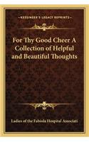 For Thy Good Cheer a Collection of Helpful and Beautiful Thoughts