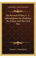 The Record Of Hon. C. L. Vallandigham On Abolition, The Union And The Civil War
