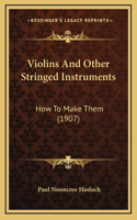Violins And Other Stringed Instruments: How To Make Them (1907)