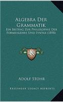 Algebra Der Grammatik: Ein Beitrag Zur Philosophie Der Formenlehre Und Syntax (1898)