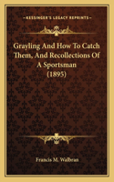 Grayling and How to Catch Them, and Recollections of a Sportsman (1895)