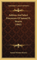 Address And Select Discourses Of Samuel H. Stearns (1845)