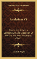Revelations V1: Comprising A Concise Compendium And Exposition Of The Old And New Testaments (1862)(English)