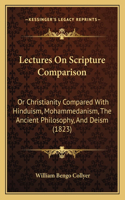 Lectures On Scripture Comparison: Or Christianity Compared With Hinduism, Mohammedanism, The Ancient Philosophy, And Deism (1823)