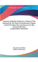 Chronicles of Border Warfare Or, a History of the Settlement by the Whites of Northwestern Virginia and of the Indian Wars and Massacres in That Section of the State