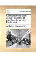 Considerations Upon Corrupt Elections of Members to Serve in Parliament.