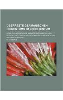 Uberreste Germanischen Heidentums Im Christentum; Oder, Die Wochentage, Monate Und Christlichen Feste Etymologisch, Mythologisch, Symbolisch Und Histo