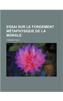 Essai Sur Le Fondement Metaphysique de la Morale