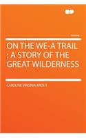 On the We-A Trail: A Story of the Great Wilderness