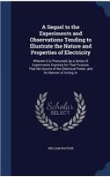 Sequel to the Experiments and Observations Tending to Illustrate the Nature and Properties of Electricity: Wherein It Is Presumed, by a Series of Experiments Expresly for That Purpose, That the Source of the Electrical Power, and Its Manner of Acting Ar