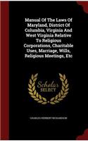 Manual of the Laws of Maryland, District of Columbia, Virginia and West Virginia Relative to Religious Corporations, Charitable Uses, Marriage, Wills, Religious Meetings, Etc